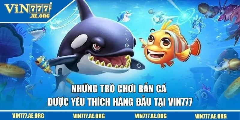 Những trò chơi săn cá được yêu thích hàng đầu tại VIN777