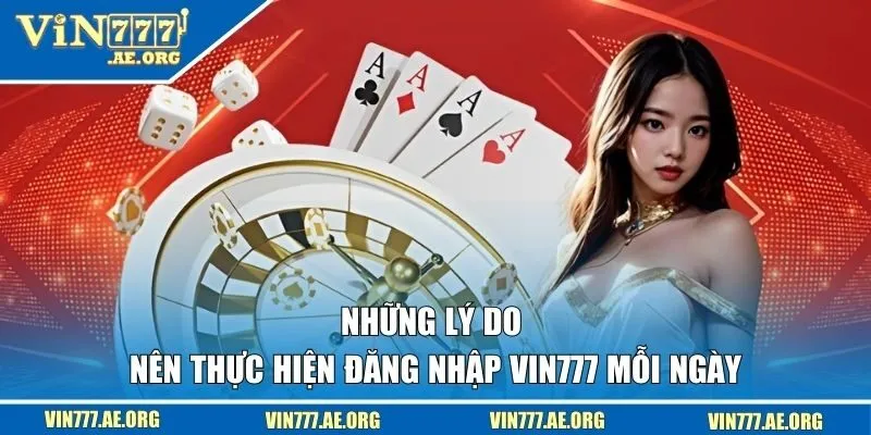 Những lý do nên thực hiện đăng nhập VIN777 mỗi ngày