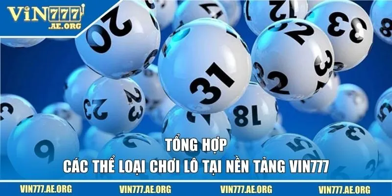 Tổng hợp các thể loại chơi lô tại nền tảng VIN777 